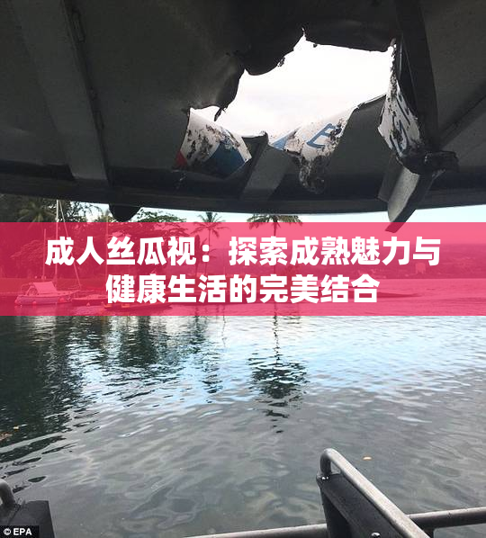 成人丝瓜视：探索成熟魅力与健康生活的完美结合