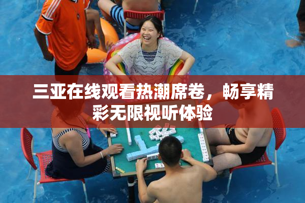 三亚在线观看热潮席卷，畅享精彩无限视听体验