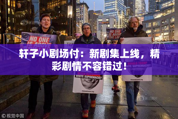 轩子小剧场付：新剧集上线，精彩剧情不容错过！