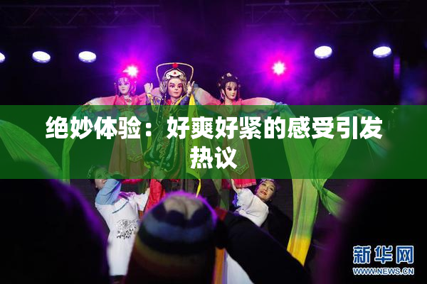 绝妙体验：好爽好紧的感受引发热议
