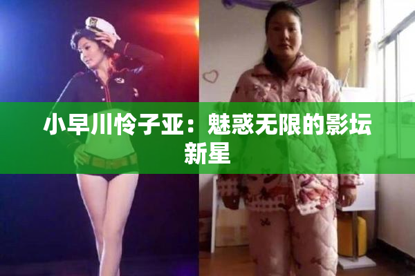 小早川怜子亚：魅惑无限的影坛新星