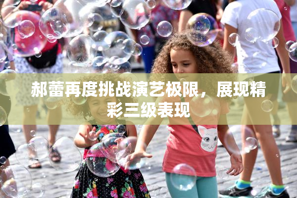 郝蕾再度挑战演艺极限，展现精彩三级表现