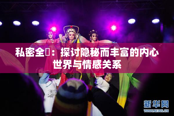 私密全婐：探讨隐秘而丰富的内心世界与情感关系