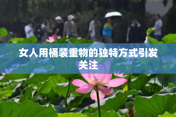 女人用桶装重物的独特方式引发关注