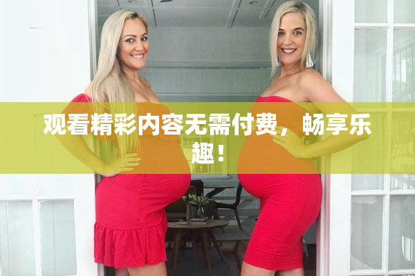 观看精彩内容无需付费，畅享乐趣！
