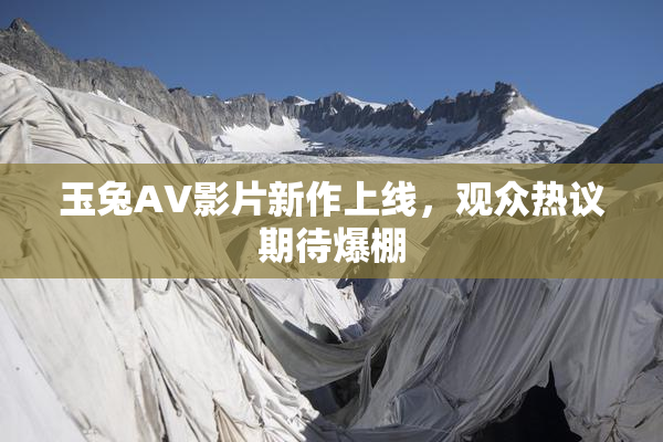 玉兔AV影片新作上线，观众热议期待爆棚