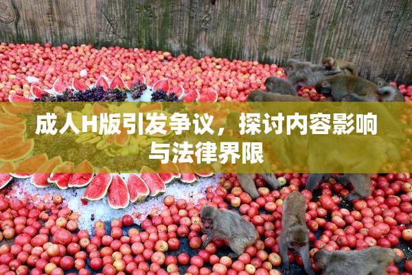 成人H版引发争议，探讨内容影响与法律界限