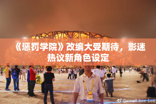《惩罚学院》改编大受期待，影迷热议新角色设定