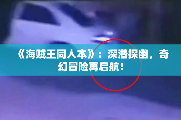 《海贼王同人本》：深潜探幽，奇幻冒险再启航！