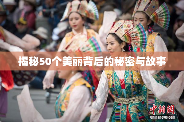 揭秘50个美丽背后的秘密与故事