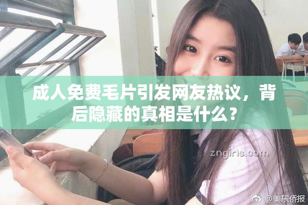 成人免费毛片引发网友热议，背后隐藏的真相是什么？