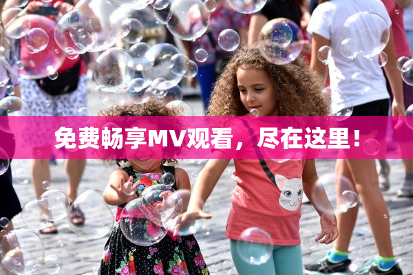免费畅享MV观看，尽在这里！