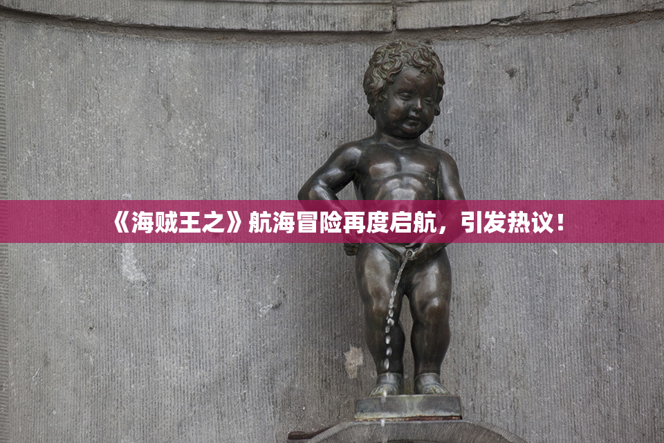 《海贼王之》航海冒险再度启航，引发热议！