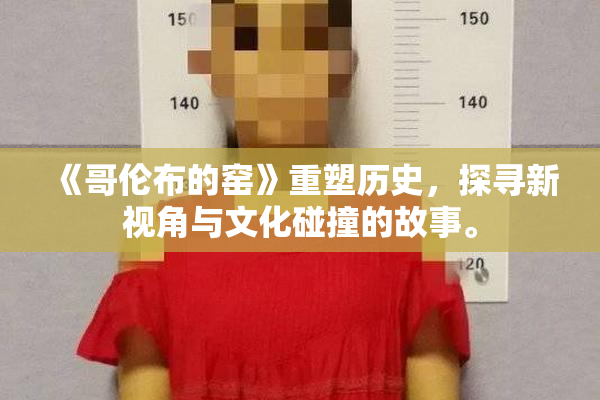 《哥伦布的窑》重塑历史，探寻新视角与文化碰撞的故事。