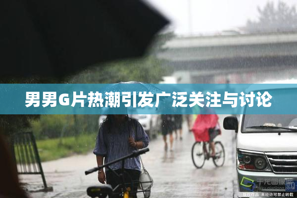 男男G片热潮引发广泛关注与讨论