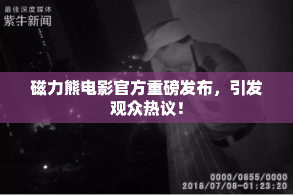 磁力熊电影官方重磅发布，引发观众热议！
