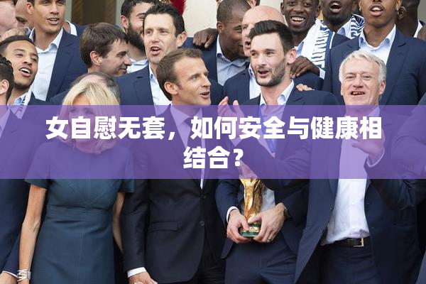 女自慰无套，如何安全与健康相结合？