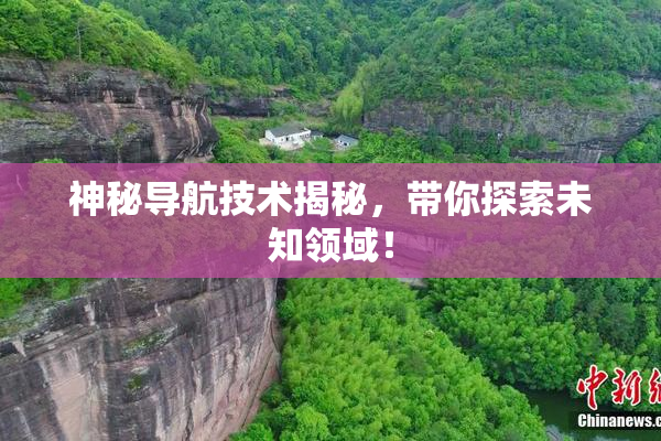 神秘导航技术揭秘，带你探索未知领域！