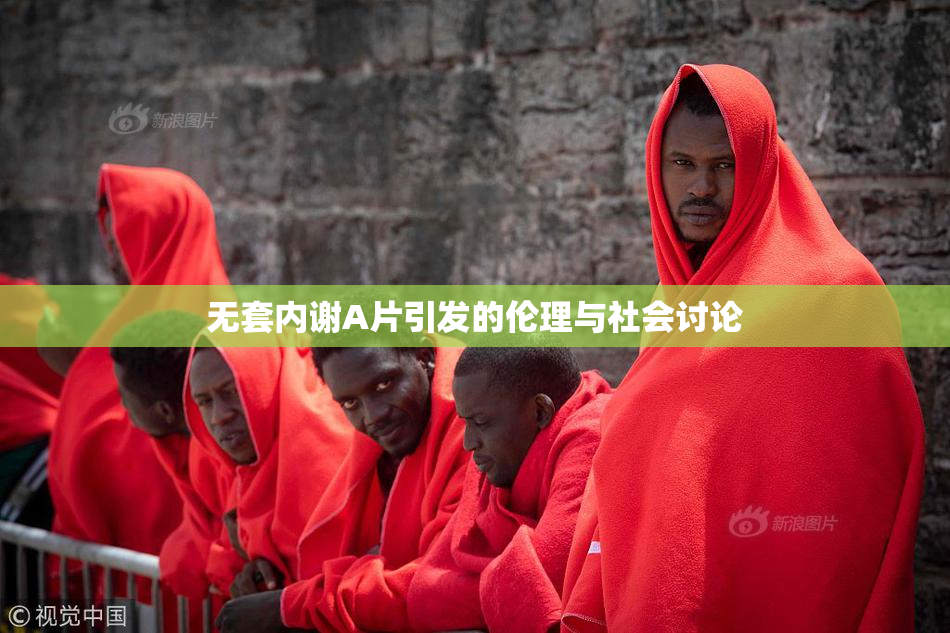 无套内谢A片引发的伦理与社会讨论