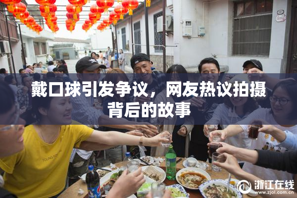戴口球引发争议，网友热议拍摄背后的故事