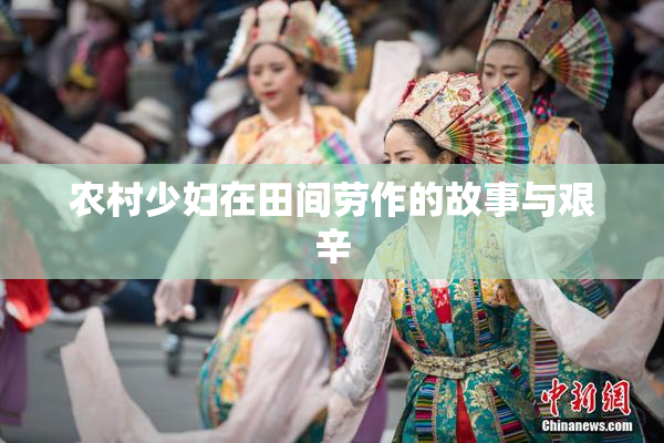 农村少妇在田间劳作的故事与艰辛