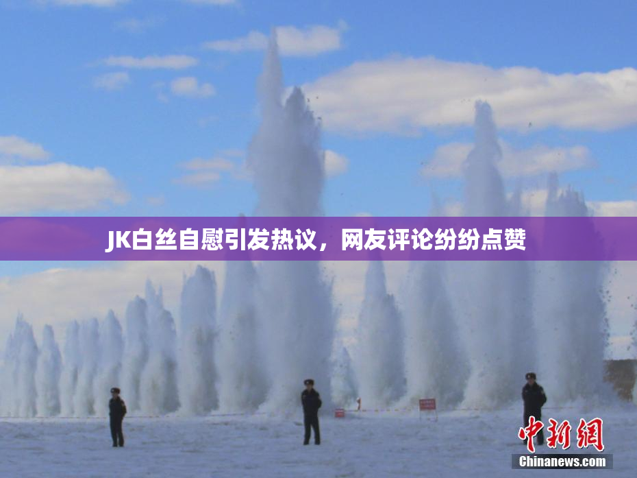 JK白丝自慰引发热议，网友评论纷纷点赞