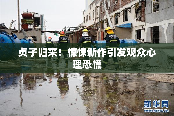 贞子归来！惊悚新作引发观众心理恐慌