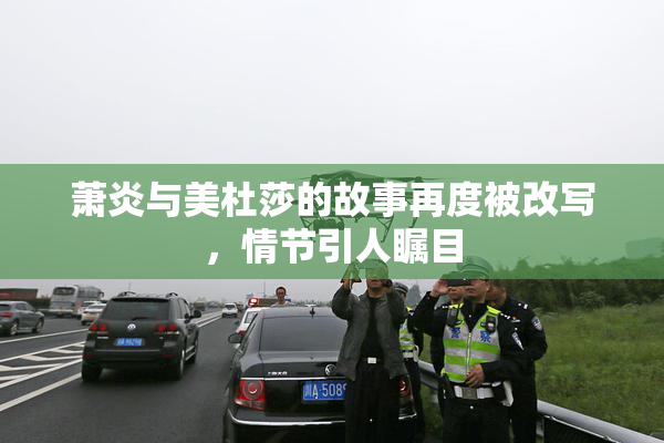 萧炎与美杜莎的故事再度被改写，情节引人瞩目