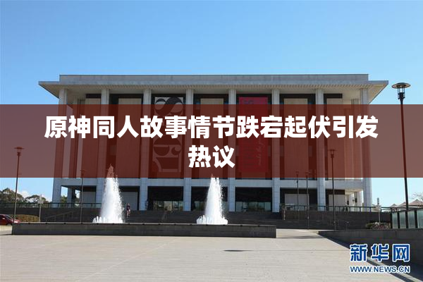 原神同人故事情节跌宕起伏引发热议