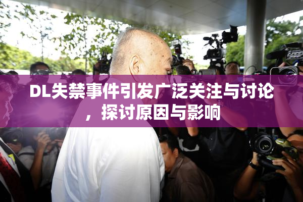 DL失禁事件引发广泛关注与讨论，探讨原因与影响
