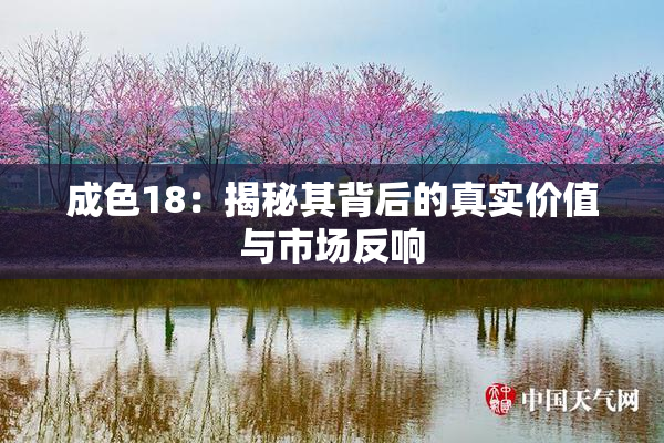 成色18：揭秘其背后的真实价值与市场反响