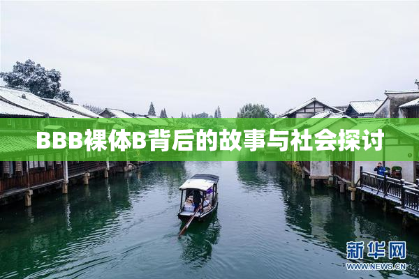 BBB裸体B背后的故事与社会探讨