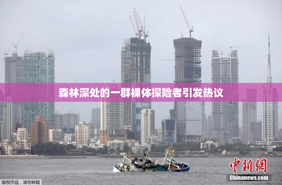森林深处的一群裸体探险者引发热议