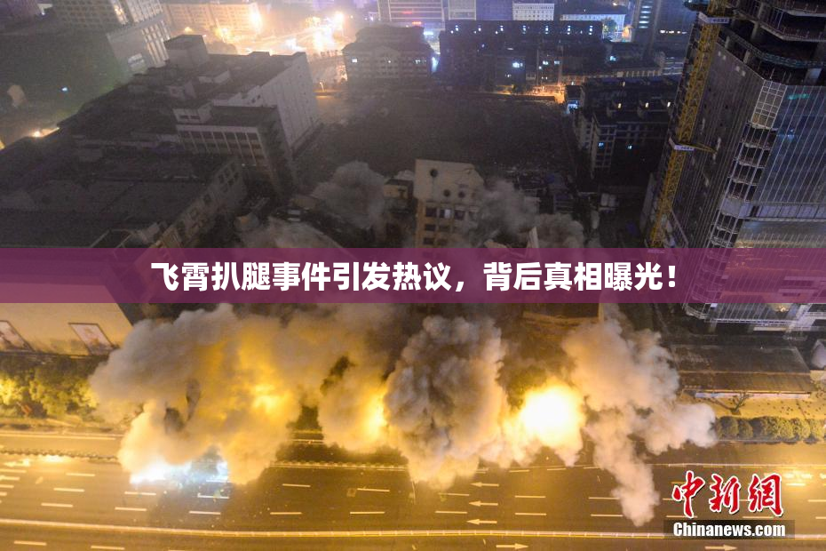 飞霄扒腿事件引发热议，背后真相曝光！