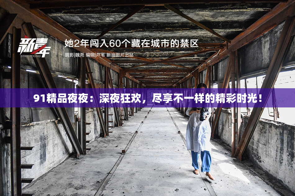 91精品夜夜：深夜狂欢，尽享不一样的精彩时光！