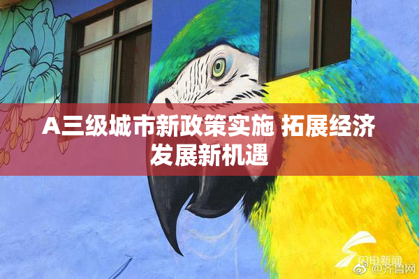 A三级城市新政策实施 拓展经济发展新机遇