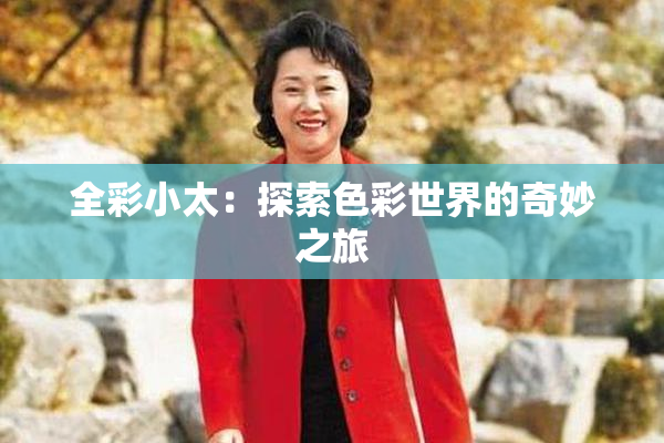 全彩小太：探索色彩世界的奇妙之旅