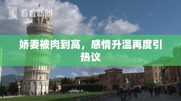 娇妻被肉到高，感情升温再度引热议