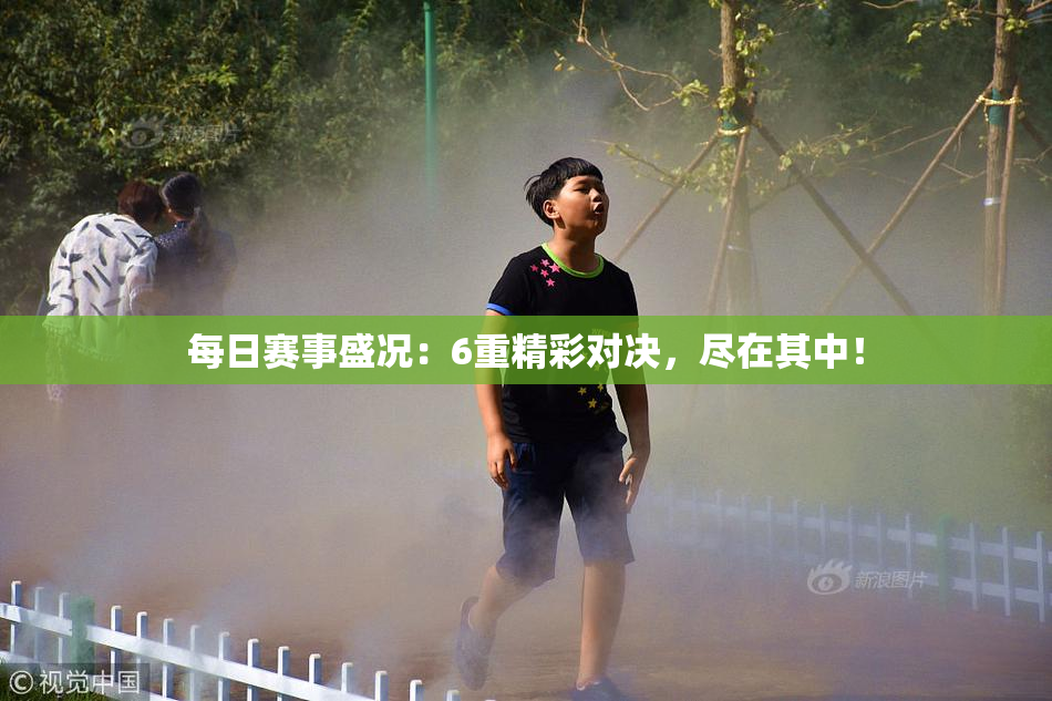 每日赛事盛况：6重精彩对决，尽在其中！
