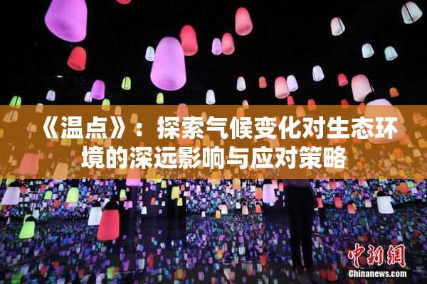 《温点》：探索气候变化对生态环境的深远影响与应对策略