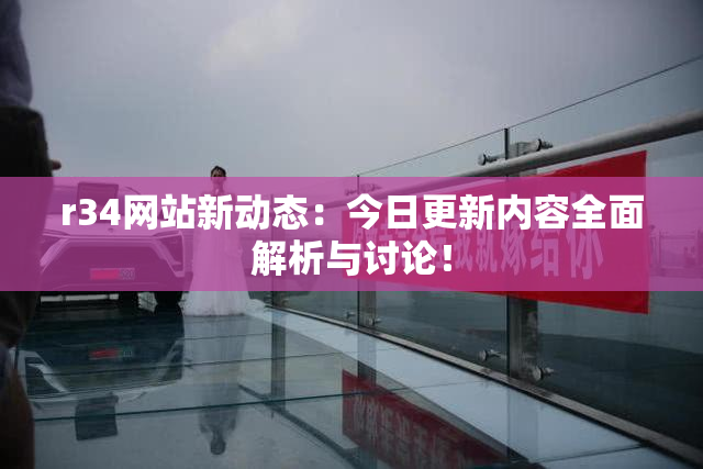 r34网站新动态：今日更新内容全面解析与讨论！