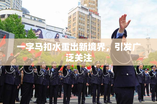 一字马扣水重出新境界，引发广泛关注