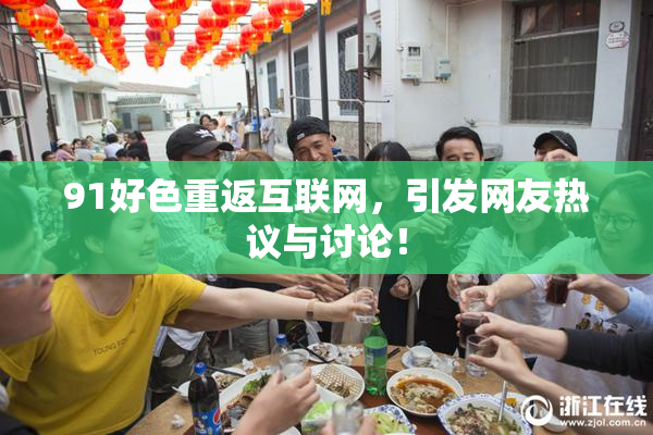 91好色重返互联网，引发网友热议与讨论！