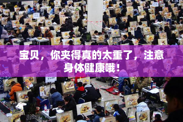 宝贝，你夹得真的太重了，注意身体健康哦！