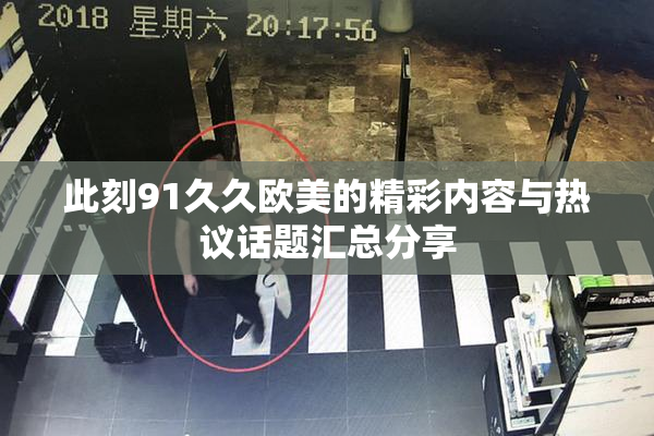 此刻91久久欧美的精彩内容与热议话题汇总分享