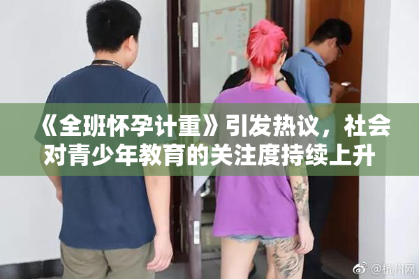 《全班怀孕计重》引发热议，社会对青少年教育的关注度持续上升