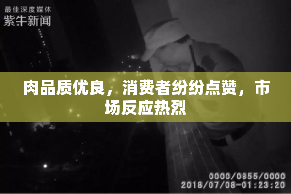 肉品质优良，消费者纷纷点赞，市场反应热烈