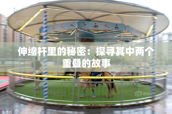 伸缩杆里的秘密：探寻其中两个重叠的故事
