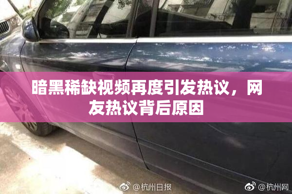 暗黑稀缺视频再度引发热议，网友热议背后原因