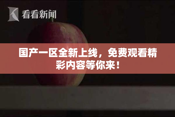 国产一区全新上线，免费观看精彩内容等你来！